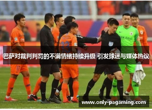 巴萨对裁判判罚的不满情绪持续升级 引发球迷与媒体热议