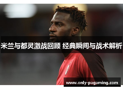 米兰与都灵激战回顾 经典瞬间与战术解析