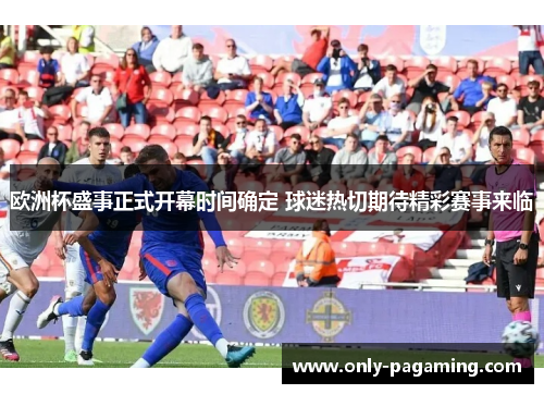 欧洲杯盛事正式开幕时间确定 球迷热切期待精彩赛事来临