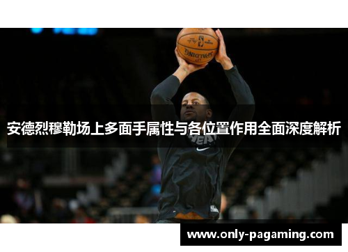 安德烈穆勒场上多面手属性与各位置作用全面深度解析