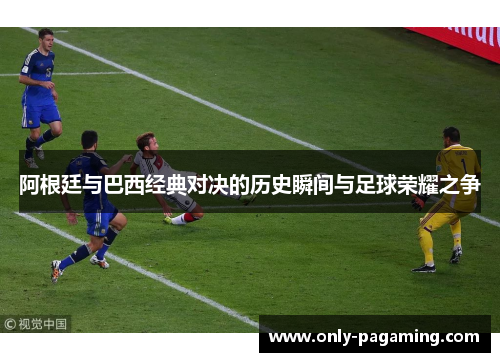 阿根廷与巴西经典对决的历史瞬间与足球荣耀之争