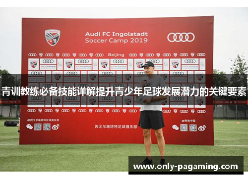 青训教练必备技能详解提升青少年足球发展潜力的关键要素