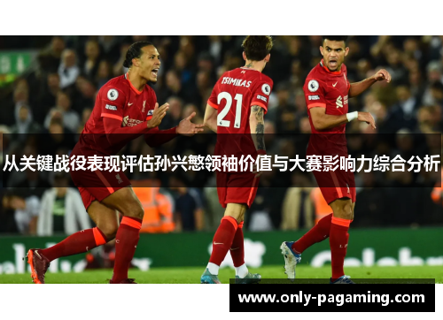 从关键战役表现评估孙兴慜领袖价值与大赛影响力综合分析