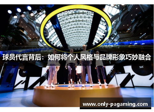 球员代言背后：如何将个人风格与品牌形象巧妙融合