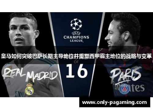 皇马如何突破巴萨长期主导地位并重塑西甲霸主地位的战略与变革