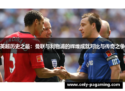 英超历史之最：曼联与利物浦的辉煌成就对比与传奇之争