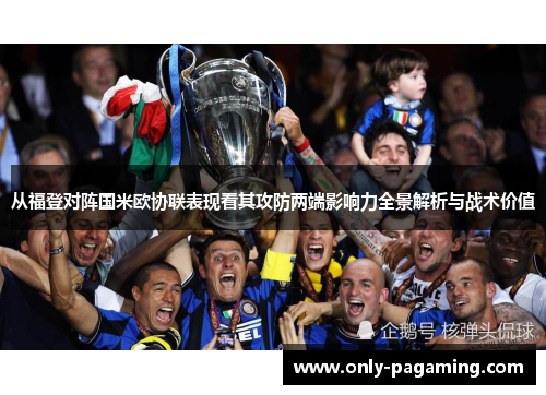 从福登对阵国米欧协联表现看其攻防两端影响力全景解析与战术价值
