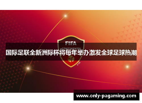 国际足联全新洲际杯将每年举办激发全球足球热潮