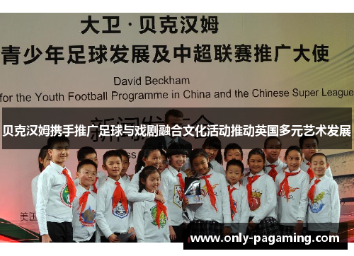 贝克汉姆携手推广足球与戏剧融合文化活动推动英国多元艺术发展