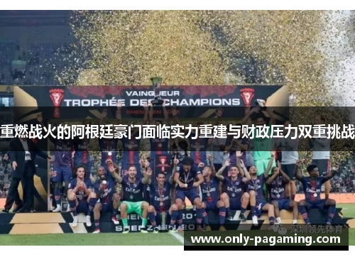 重燃战火的阿根廷豪门面临实力重建与财政压力双重挑战