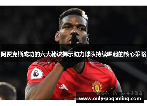 阿贾克斯成功的六大秘诀揭示助力球队持续崛起的核心策略