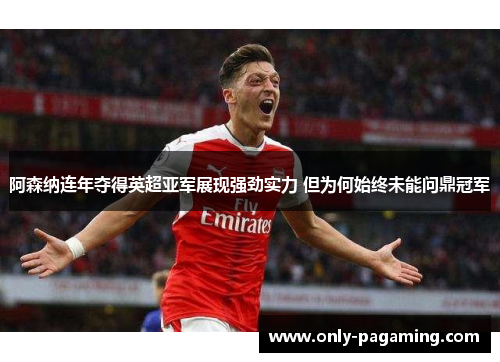 阿森纳连年夺得英超亚军展现强劲实力 但为何始终未能问鼎冠军