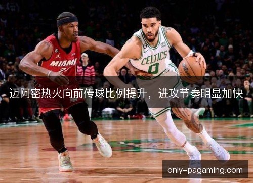 迈阿密热火向前传球比例提升，进攻节奏明显加快
